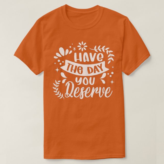 Ha den dagen du förtjänar att säga Coola Motivatio T Shirt (Design framsida)