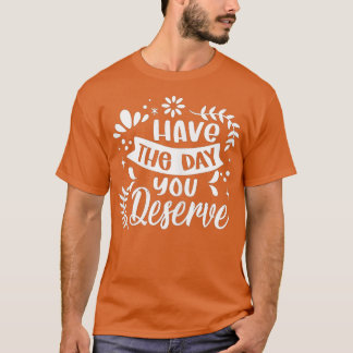 Ha den dagen du förtjänar att säga Coola Motivatio T Shirt