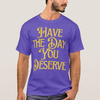 Ha den dagen du förtjänar att säga Coola Motivatio T Shirt