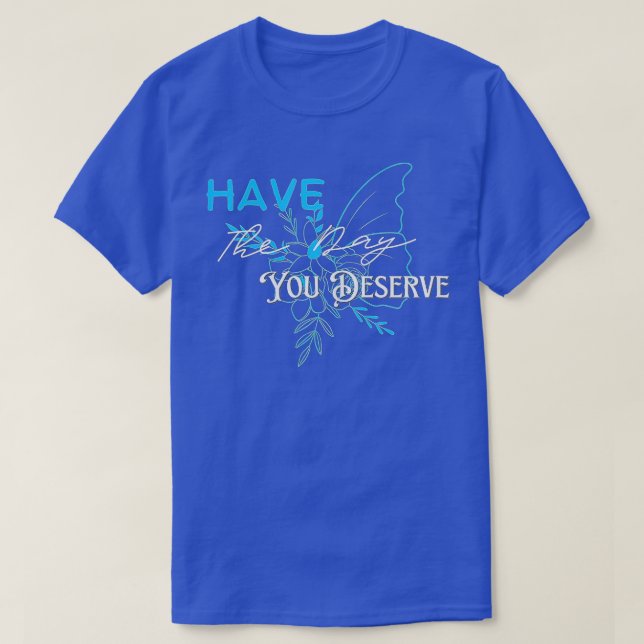 Ha den dagen du förtjänar att säga Coola Motivatio T Shirt (Design framsida)