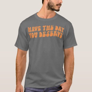 Ha den dagen du förtjänar att säga Coola Motivatio T Shirt