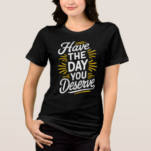 Ha den dagen du förtjänar! t shirt