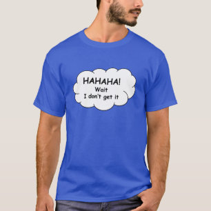 Hahaha! Vänta, jag fattar inte. T-shirt. T-shirt