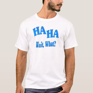 HaHaWaitWhat4 T Shirt