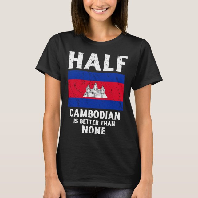 Half Cambodian Is Better Than None National Flag C T Shirt (Framsida)