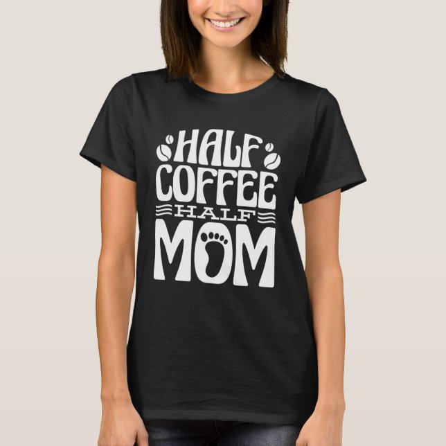 Half Coffee Half Mom Coffee and Mom Mommy T Shirt (Framsida)