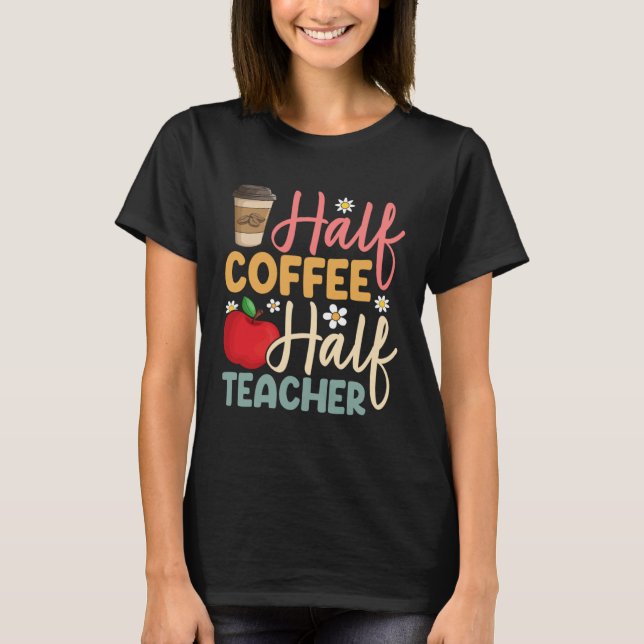 Half Coffee Half Teacher Back To School Inspiratio T Shirt (Framsida)