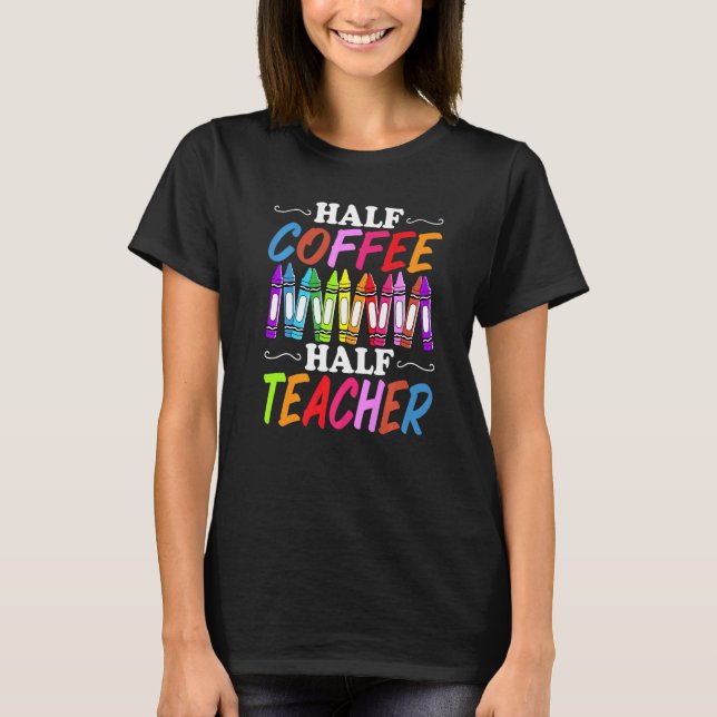 Half Coffee Half teacher First Day of School Teach T Shirt (Framsida)