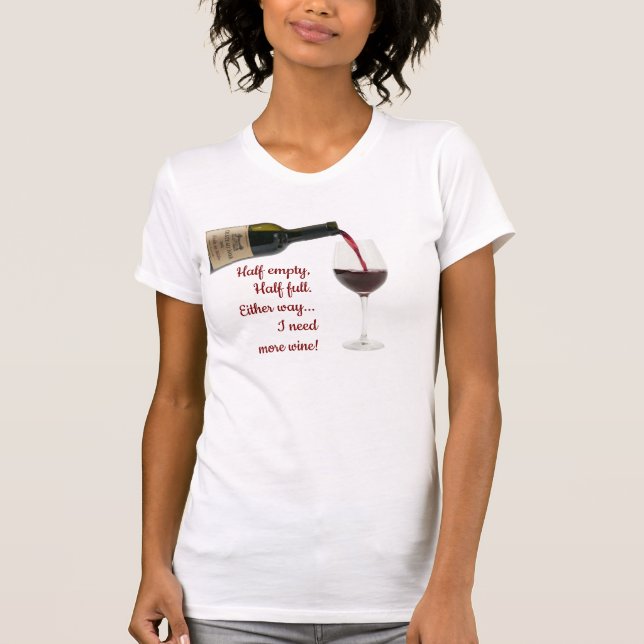 Half Empty, Half Full, Need More Wine tshirt T Shirt (Framsida)
