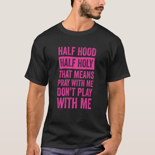 Half Hood Half Holy Means Pray With Me Don't Play  T Shirt (Framsida)