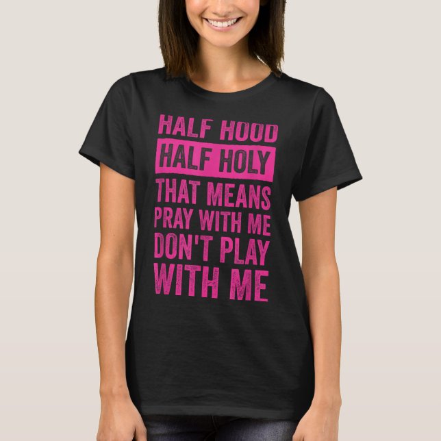 Half Hood Half Holy Means Pray With Me Don't Play  T Shirt (Framsida)
