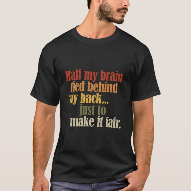 Half My Brain Tied Behind My Back Just To Make It  T Shirt (Framsida)