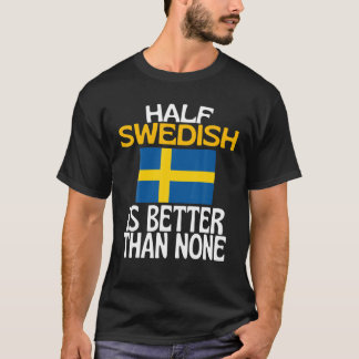 Half Swedish Is Better Than None Funny Sweden Quot T Shirt