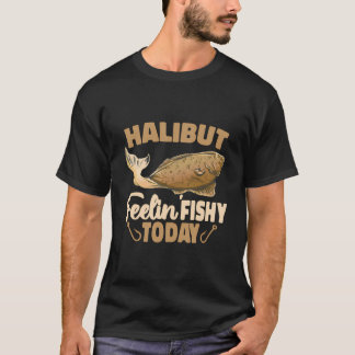 Halibut Feelin Fishy Today Flatfish Saltfish Halib T Shirt