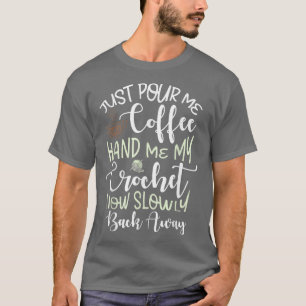 Häll bara upp mitt kaffe, ge mig min virkade kaffe t shirt