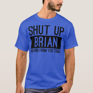 Håll käften Brian, inte mer från dig idag. T Shirt