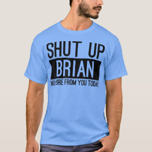 Håll käften Brian, inte mer från dig idag. T Shirt