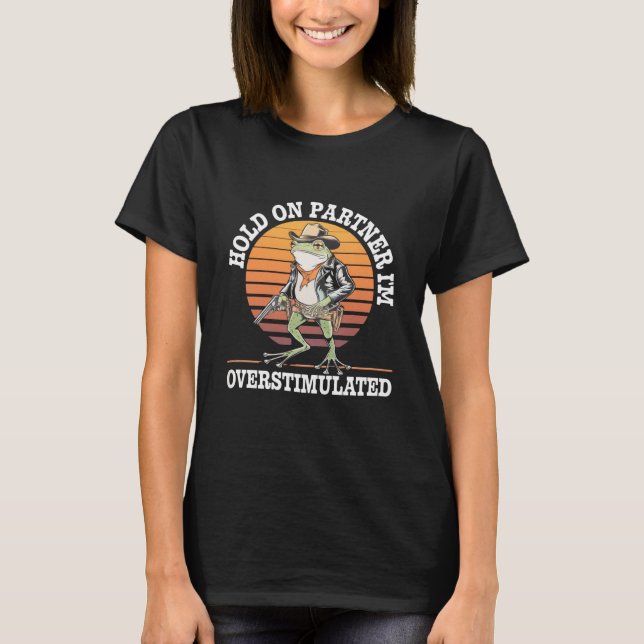Håll Ut Partner Jag Är Överstimulerad Cowboy Groda T Shirt (Framsida)