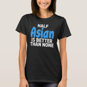 Halv asiatisk är bättre än ingen asiatisk t shirt
