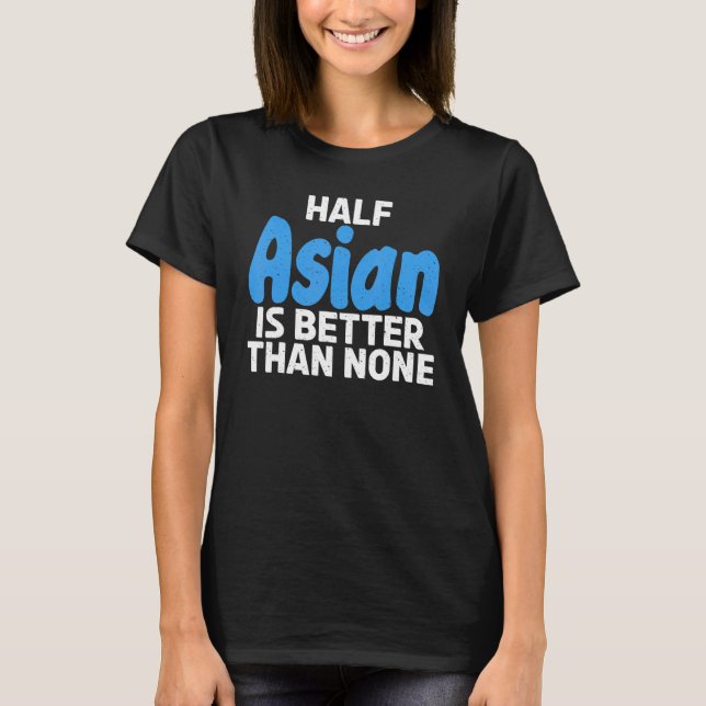 Halv asiatisk är bättre än ingen asiatisk t shirt (Framsida)