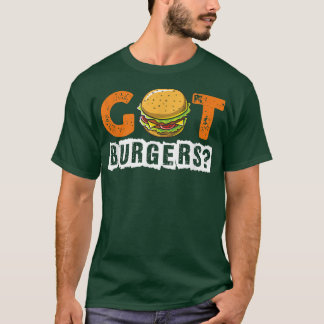Hamburger Cheeseburger Got Burgers Funny Fast Food T Shirt