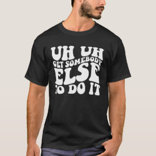 Hämta nån annan för att göra det... t shirt