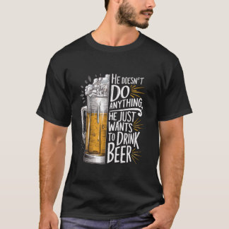 Han gör inget han bara vill dricka öl t shirt