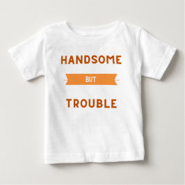 Handsome But Trouble Baby Shirt - Cute Toddler Tee
