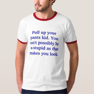 Handtag upp din byxor, unge. Du kan inte T-shirt