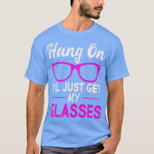 Hang On Ill Just Get My Glasses 1 T Shirt