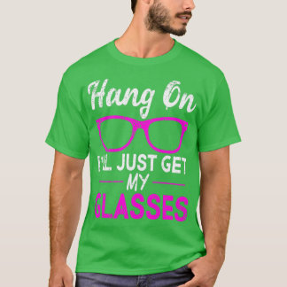 Hang On Ill Just Get My Glasses T Shirt