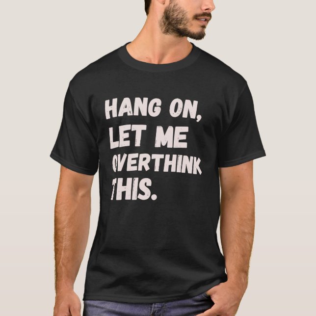 Hang On Let Me Overthink This Men  Sarcastic Intro T Shirt (Framsida)