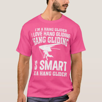 Hanging Glider - I'M A Hang Glider. I Love Hang Gl T Shirt