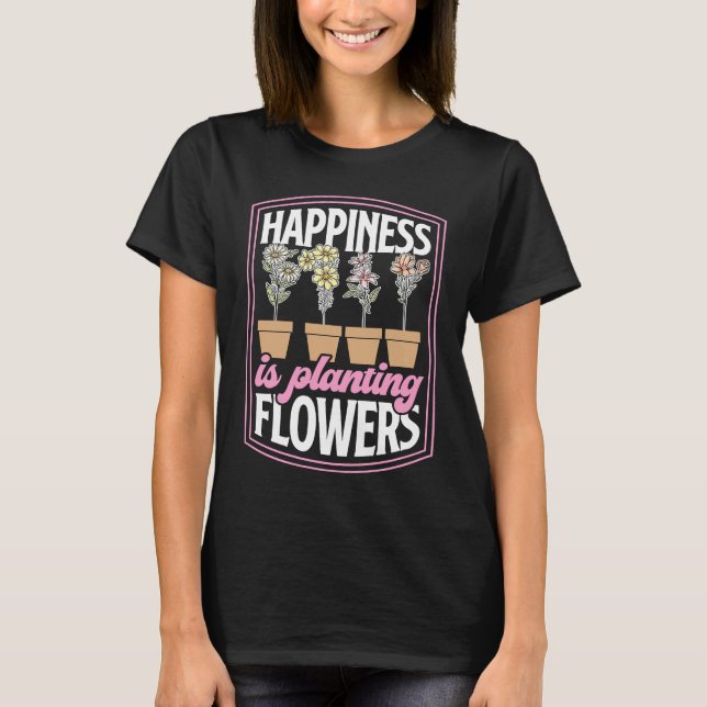 Happiness Is Planting Flowers Relaxing Floral Gard T Shirt (Framsida)