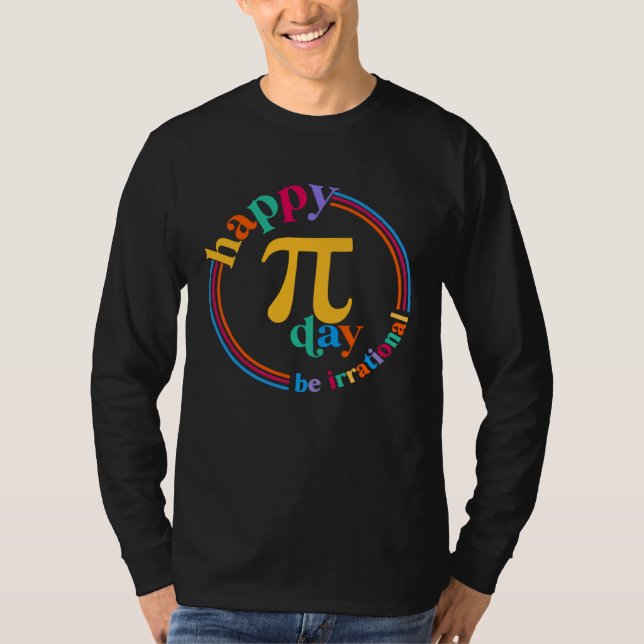 Happy Pi Day Be Irrational Math Teachers Student C T Shirt (Framsida)