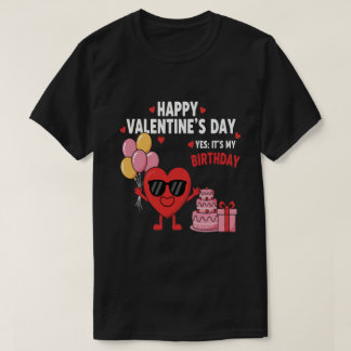 Happy Valentine’s Day And Yes It’s My Birthday T Shirt