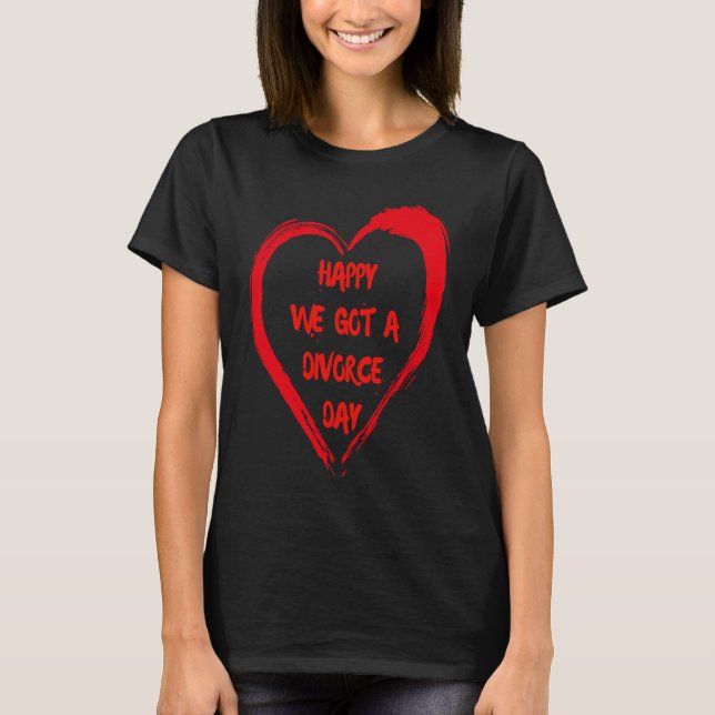 Happy We Got A Divorce Day Sarcastic Valentine Gal T Shirt (Framsida)