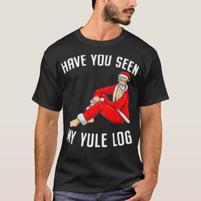 Har du sett min Yule Log Sexy Santa Naughty Chri? T Shirt (Framsida)