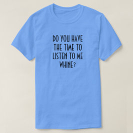 HAR DU TID ATT LYSSNA TILL MIG WHINE? T-Shir T Shirt