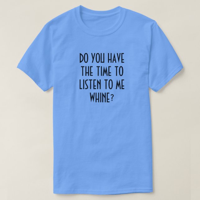HAR DU TID ATT LYSSNA TILL MIG WHINE? T-Shir T Shirt (Design framsida)