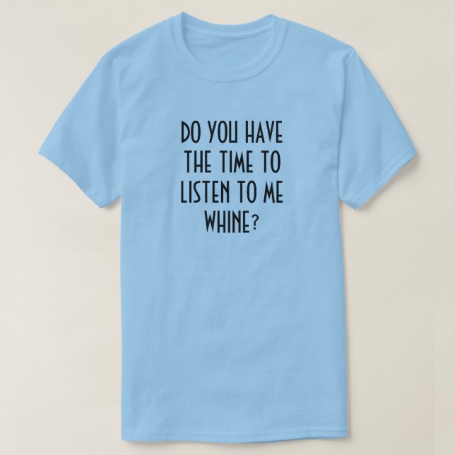 HAR DU TID ATT LYSSNA TILL MIG WHINE? TEE (Design framsida)
