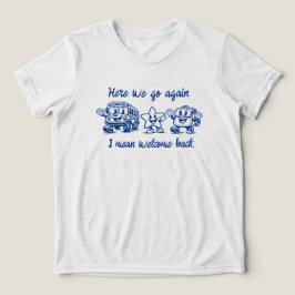 Här går vi igen, jag menar välkommen tillbaka till t shirt