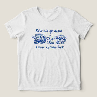 Här går vi igen, jag menar välkommen tillbaka till t shirt
