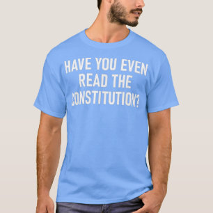 Har ni till och med läst konstitutionen? t shirt