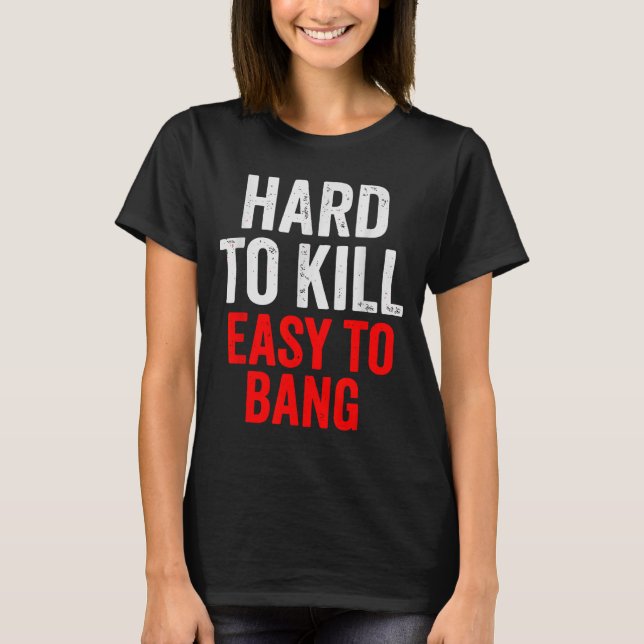 Hard To Kill Easy To' Bang - Funny Sarcasm Adult  T Shirt (Framsida)