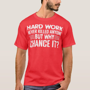 Hårt arbete dödade aldrig någon, men varför? t shirt