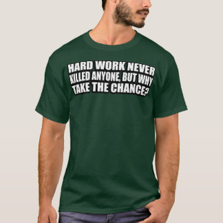 Hårt arbete dödade aldrig någon, men varför ta cha t shirt