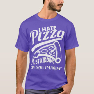 Hate Pizza Kidding Pizza Joke Funny Foodie Pi T Shirt