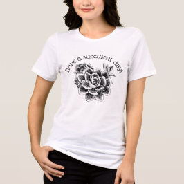 Have a succulent day! t shirt