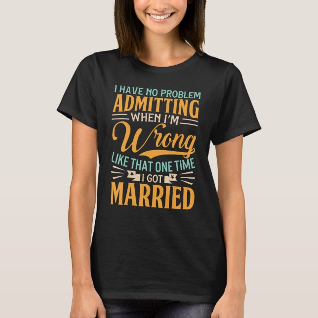 Have No Problem Admitting I'm Wrong  Divorce Party T Shirt (Framsida)